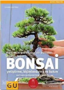 Bonsai; Adım Adım Profesyonel Bir Bonsaici Olmaya Doğru-Yetiştirme Biçimlendirme ve Bakım