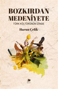 Bozkırdan Medeniyete ;Türk Kültürünün İzinde