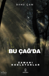 Bu Çağ’da;Zamanı Kodlayanlar