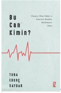 Bu Can Kimin?; Ötanazi, Ölme Hakkı ve Tedavinin Reddine Müslümanca Bakış