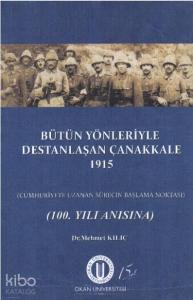 Bütün Yönleriyle Destanlaşan Çanakkale 1915; Cumhuriyete Uzanan Sürecin Başlama Noktası (100. Yıl Anısına)