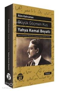 Büyük Göçmen Kuş: Yahya Kemal Beyatlı; Şairin Edebiyat, Medeniyet ve Siyaset Adamı Olarak Portresi