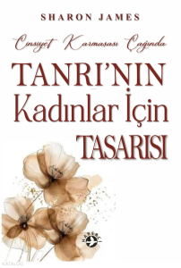 Cinsiyet Karmaşası Çağında Tanrı'nın Kadınlar İçin Tasarısı