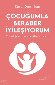 Çocuğumla Beraber İyileşiyorum;Çocukluğumuz ve Çocuklarınız İçin...