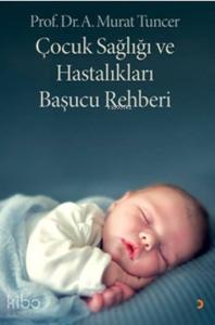Çocuk Sağlığı ve Hastalıkları Başucu Rehberi