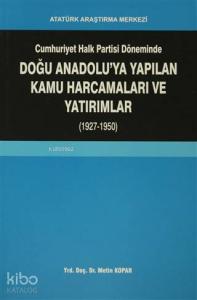 Cumhuriyet Halk Partisi Döneminde Doğu Anadolu'ya Yapılan Kamu Harcamaları ve Yatırımlar (1927-1950)