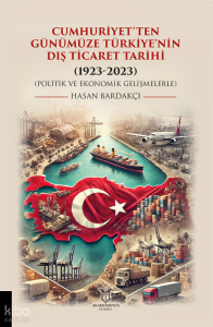 Cumhuriyet’ten Günümüze Türkiye’nin Dış Ticaret Tarihi ;(1923-2023) (Politik ve Ekonomik Gelişmelerle)