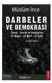 Darbeler ve Demokrasi; Öncesi Sonrası ve Sonuçlarıyla 27 Mayıs - 12 Mart - 12 Eylül