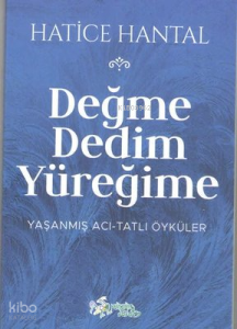 Değme Dedim Yüreğime: Yaşanmış Acı - Tatlı Öyküler