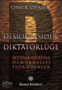 Demokrasiden Diktatörlüğe; İktidar Uğruna Demokrasiyi Feda Edenler