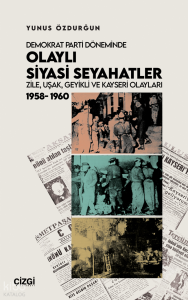 Demokrat Parti Döneminde Olaylı Siyasi Seyahatler - Zile, Uşak, Geyikli ve Kayseri Olayları 1958-1960