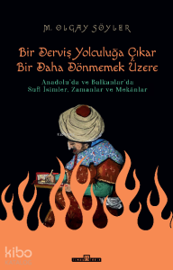Derviş Bir Yolculuğa Çıkar Bir Daha Dönmemek Üzere;Anadolu'da ve Balkanlar'da Sufi İsimler,  Zamanlar ve Mekânlar