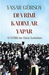 Devrimi Kadınlar Yapar;Atatürk’ün Öncü Kadınları