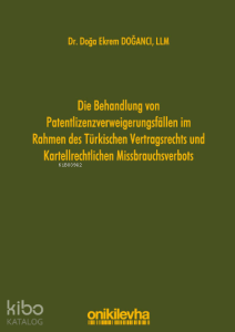 Die Behandlung von Patentlizenzverweigerungsfällen im Rahmen des Türkischen Vertragsrechts und Kartellrechtlichen Missbrauchsverbots