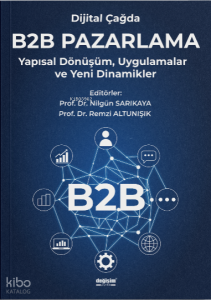 Dijital Çağda B2B Pazarlama;Yapısal Dönüşüm, Uygulamalar ve Yeni Dinamikler