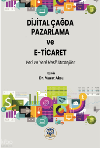 Dijital Çağda Pazarlama  ve E-Ticaret - Veri ve Yeni Nesill Strateji