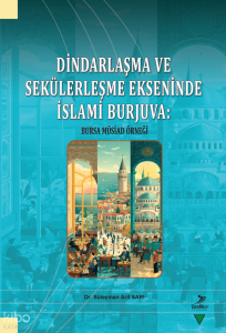 Dindarlaşma ve Sekülerleşme Ekseninde İslami Burjuva;Bursa Müsiad Örneği