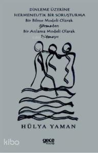 Dinlenme Üzerine Hermenevtik Bir Soruşturma; Bir Bilme Modeli Olarak Görmeden Bir Anlama Modeli Olarak Işitmeye
