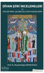 Divan Şiiri İncelemeleri ve Hocam Amil Çelebioğlu İçin Yazdıklarım