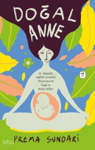 Doğal Anne (Resimli);21. Yüzyılda Sağlıklı Çocuklar Yetiştirmenin Doğal ve Kolay Yolları