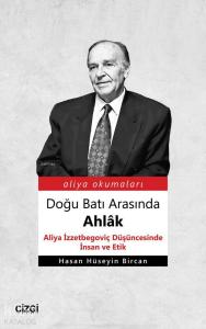 Doğu Batı Arasında Ahlâk (Aliya İzzetbegoviç Düşüncesinde İnsan ve Etik)