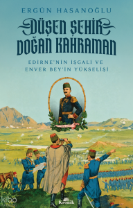 Düşen Şehir, Doğan Kahraman;Edirne’nin İşgali ve Enver Bey’in Yükselişi