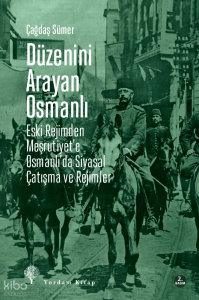 Düzenini Arayan Osmanlı;Eski Rejimden Meşrutiyet’e Osmanlı’da Siyasal Çatışma ve Rejimler