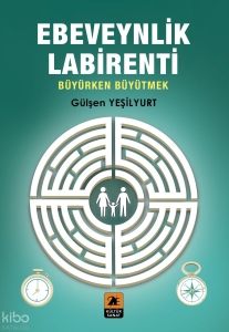 Ebeveynlik Labirenti;Büyürken Büyütmek