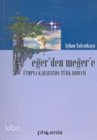 Eğer'den Meğer'e; Ütopya Karşısında Türk Romanı