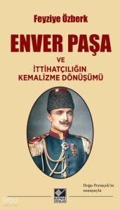 Enver Paşa ve İttihatçılığın Kemalizme Dönüşümü