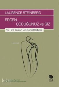 Ergen Çocuğunuz ve Siz; 10 – 25 Yaşları İçin Temel Rehber