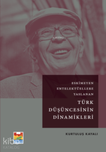 Eskimeyen Entelektüellere Yaslanan Türk Düşüncesinin Dinamikleri Kurtuluş Kayalı