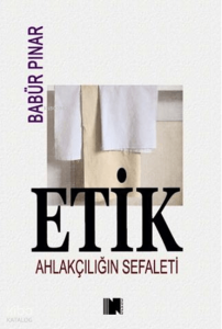 Etik;Ahlakçılığın Sefaleti