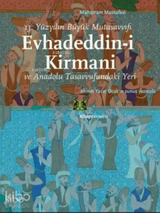 Evhadeddin-i Kirmani; 13.Yüzyılın Büyük Mutasavvıfı ve Anadolu Tasavvufundaki Yeri