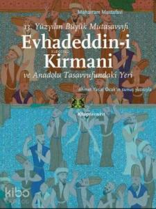 Evhadeddin-i Kirmani; 13.Yüzyılın Büyük Mutasavvıfı ve Anadolu Tasavvufundaki Yeri