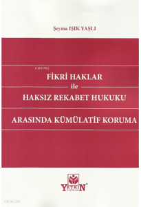 Fikri Haklar İle Haksız Rekabet Hukuku Arasında Kümülatif Koruma