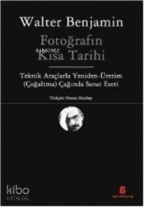 Fotoğrafın Kısa Tarihi; Teknik Araçlarla Yeniden - Üretim (Çoğaltma) Çağında Sanat Eseri
