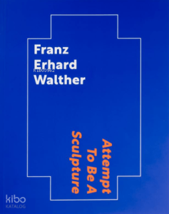 Franz Erhard Walther: Attempt To Be A Sculpture (Ciltli)