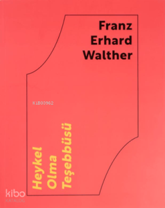 Franz Erhard Walther: Heykel Olma Teşebbüsü (Ciltli)