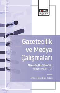Gazetecilik ve Medya Çalışmaları Alanında Uluslararası Araştırmalar –III