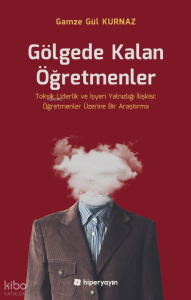 Gölgede Kalan Öğretmenler - Toksik Liderlik ve İşyeri Yalnızlığı İlişkisi: Öğretmenler Üzerine Bir Araştırma