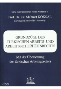 Grundzüge Des Türkıschen Arbeıts- Und Arbeıtssıcherheıtsrechts Mit Der Übersetzung Des Türkischen Arbeitsgesetzes