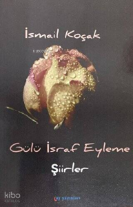 Gülü İsraf Eyleme;Şiirler