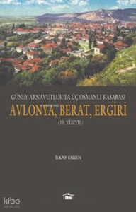 Güney Arnavutlukta Üç Osmanlı Kasabası Avlonya, Berat, Ergiri 19. Yüzyıl