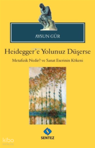 Heidegger'e Yolunuz Düşerse Metafizik Nedir? Ve Sanat Eserinin Kökeni