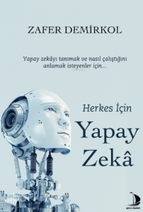 Herkes İçin Yapay Zekâ;Yapay Zekâyı Tanımak Ve Nasıl Çalıştığını Anlamak İsteyenler İçin...