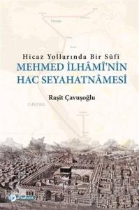 Hicaz Yollarında Bir Sufi - Mehmed İlhami'nin Hac Seyahatnamesi