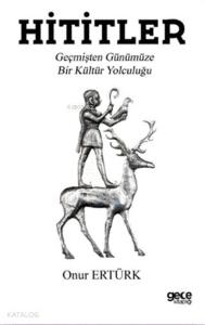 Hititler; Geçmişten Günümüze Bir Kültür Yolculuğu