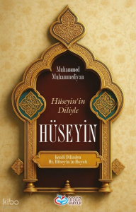 Hüseyin’in Diliyle Hüseyin;Kendi Dilinden Hz. Hüseyin’in Hayatı