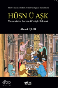 Hüsn Ü Aşk Mesnevisine Roman Gözüyle Bakmak;Hüsn Ü Aşk'ın Modern Roman Tekniğiyle İncelenmesi